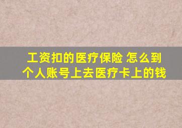 工资扣的医疗保险 怎么到个人账号上去医疗卡上的钱